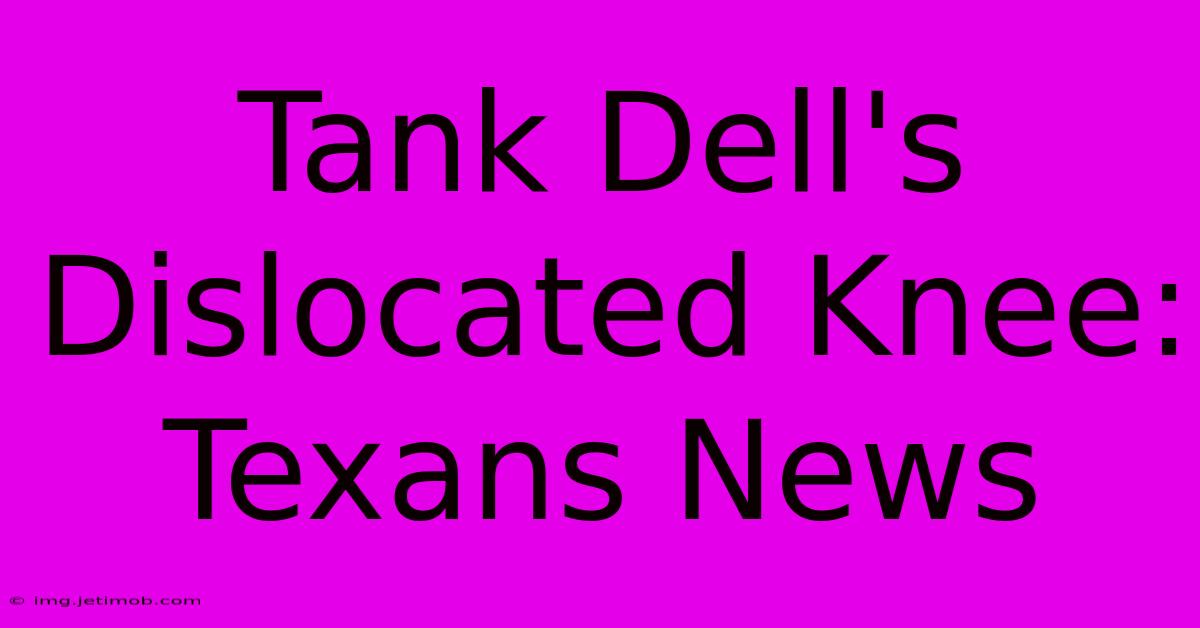 Tank Dell's Dislocated Knee: Texans News