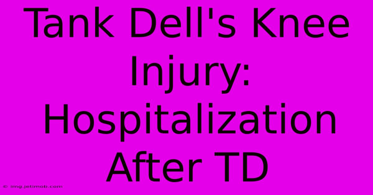 Tank Dell's Knee Injury: Hospitalization After TD