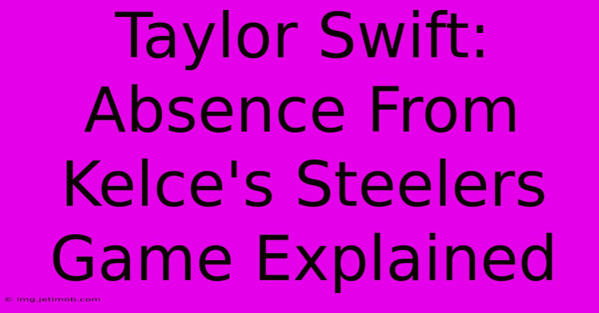 Taylor Swift: Absence From Kelce's Steelers Game Explained