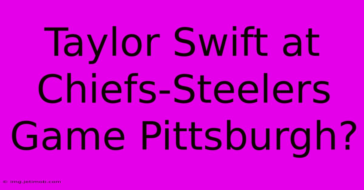 Taylor Swift At Chiefs-Steelers Game Pittsburgh?