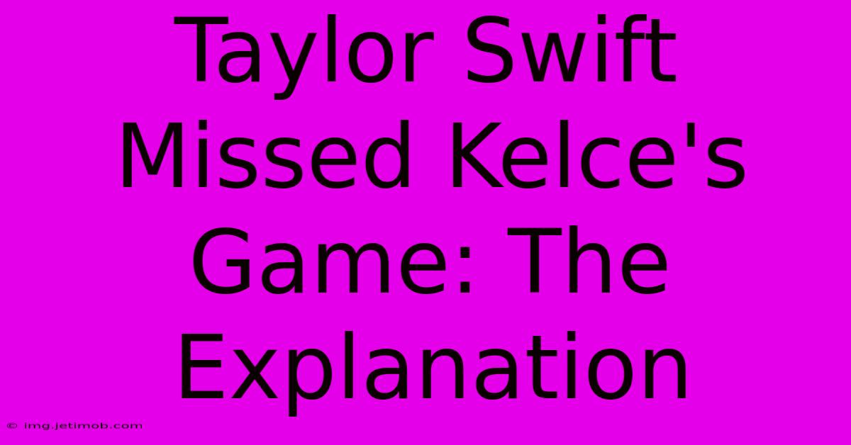 Taylor Swift Missed Kelce's Game: The Explanation