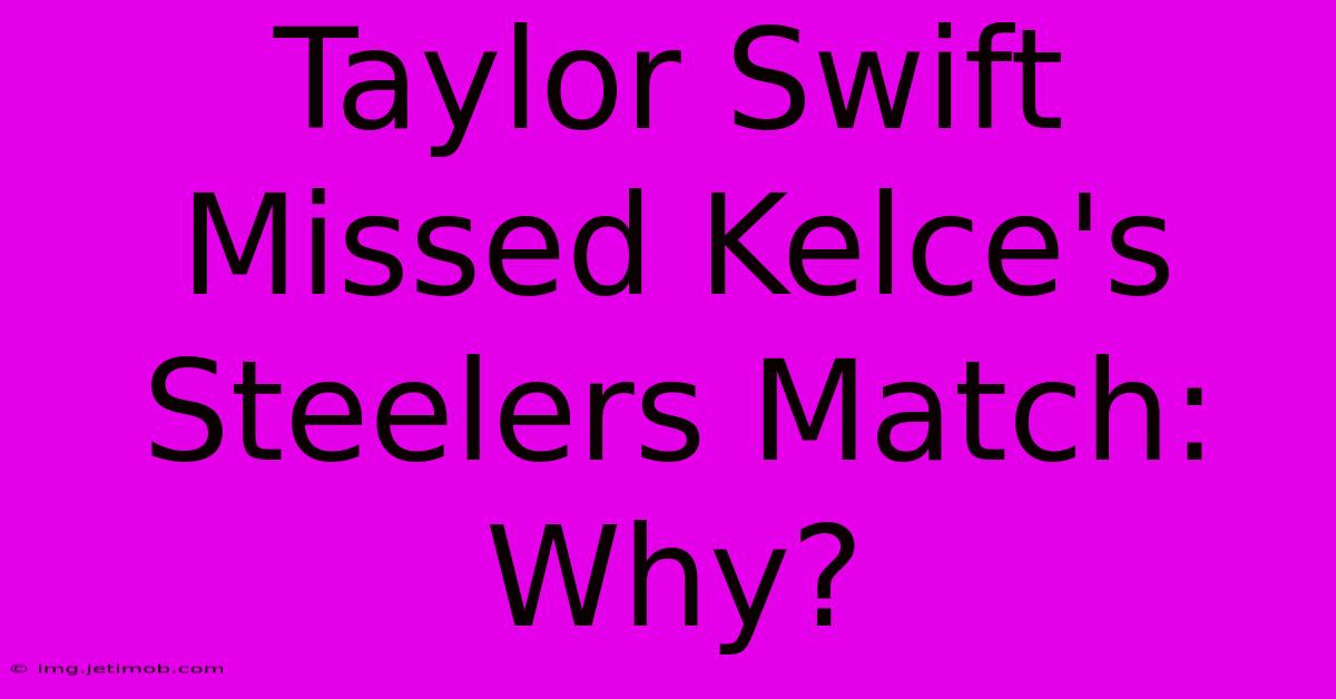 Taylor Swift Missed Kelce's Steelers Match: Why?