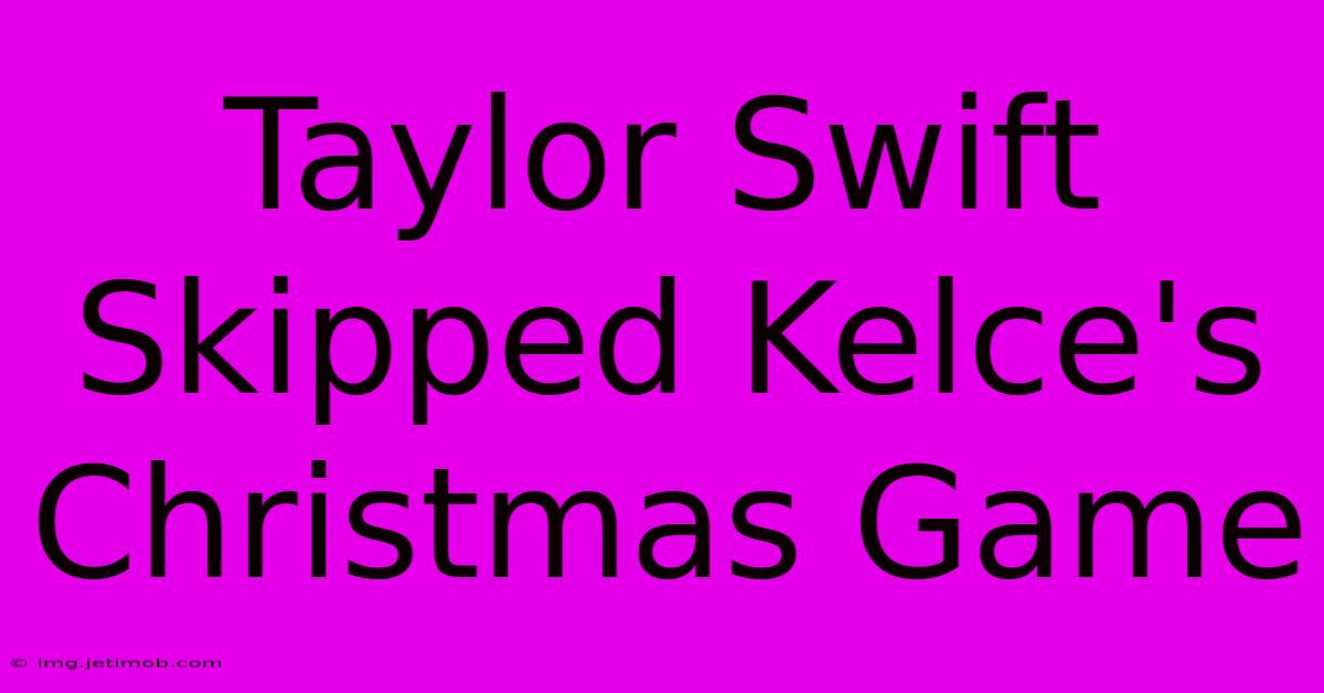 Taylor Swift Skipped Kelce's Christmas Game