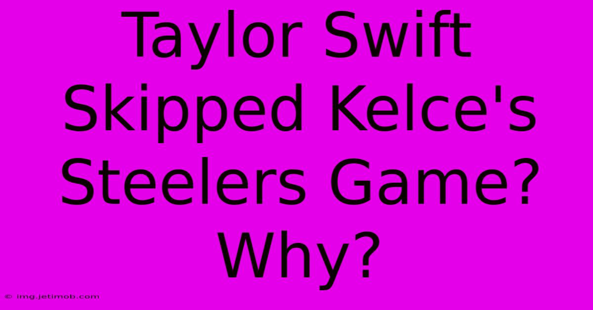 Taylor Swift Skipped Kelce's Steelers Game? Why?