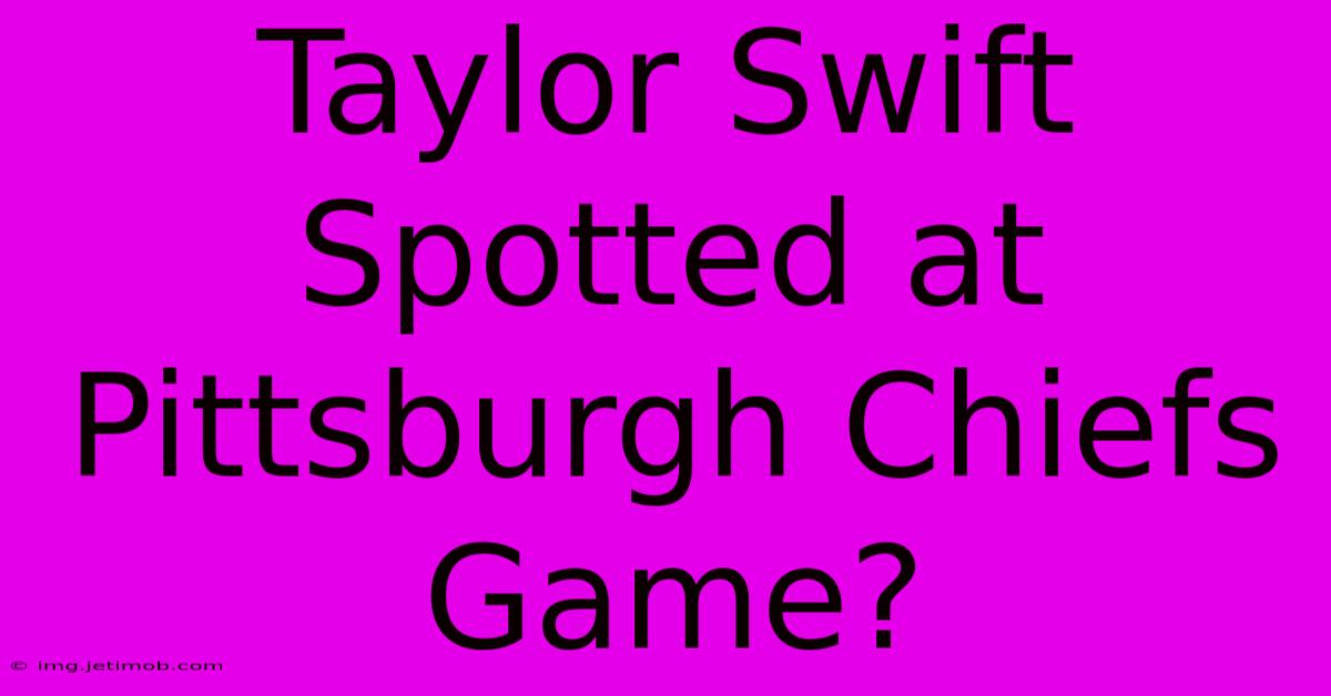 Taylor Swift Spotted At Pittsburgh Chiefs Game?