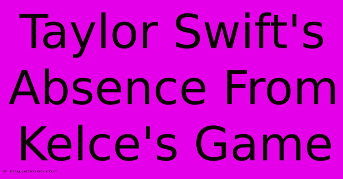 Taylor Swift's Absence From Kelce's Game