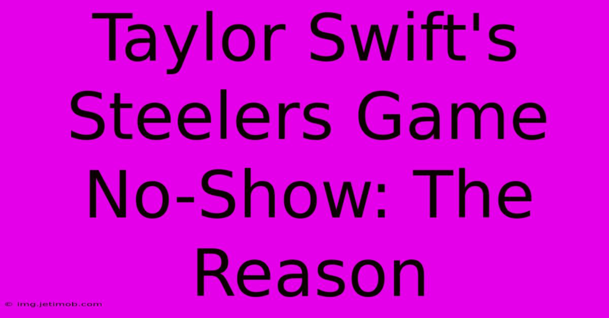 Taylor Swift's Steelers Game No-Show: The Reason