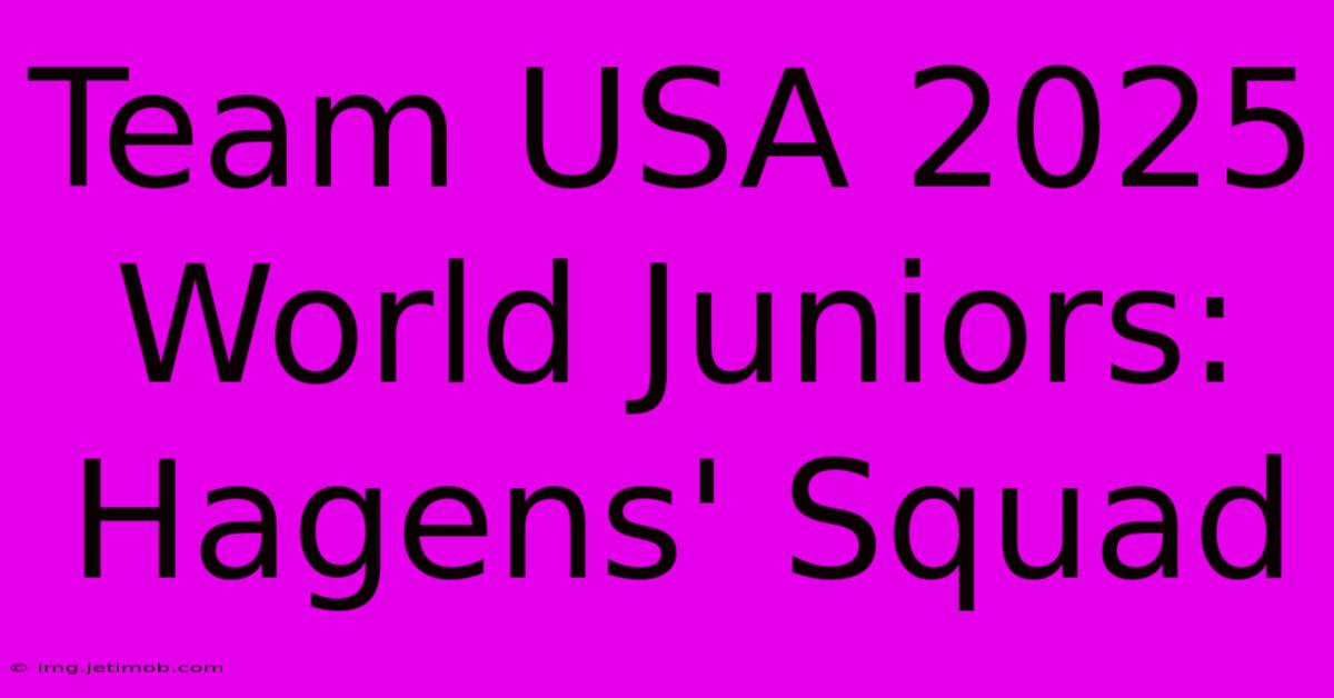 Team USA 2025 World Juniors: Hagens' Squad