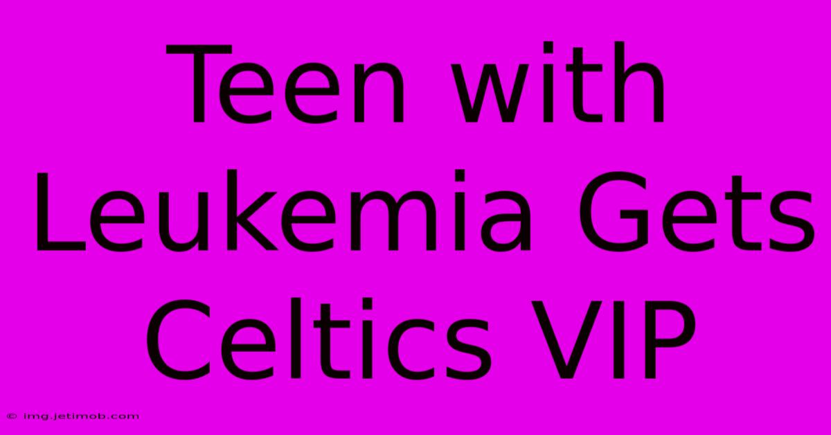 Teen With Leukemia Gets Celtics VIP