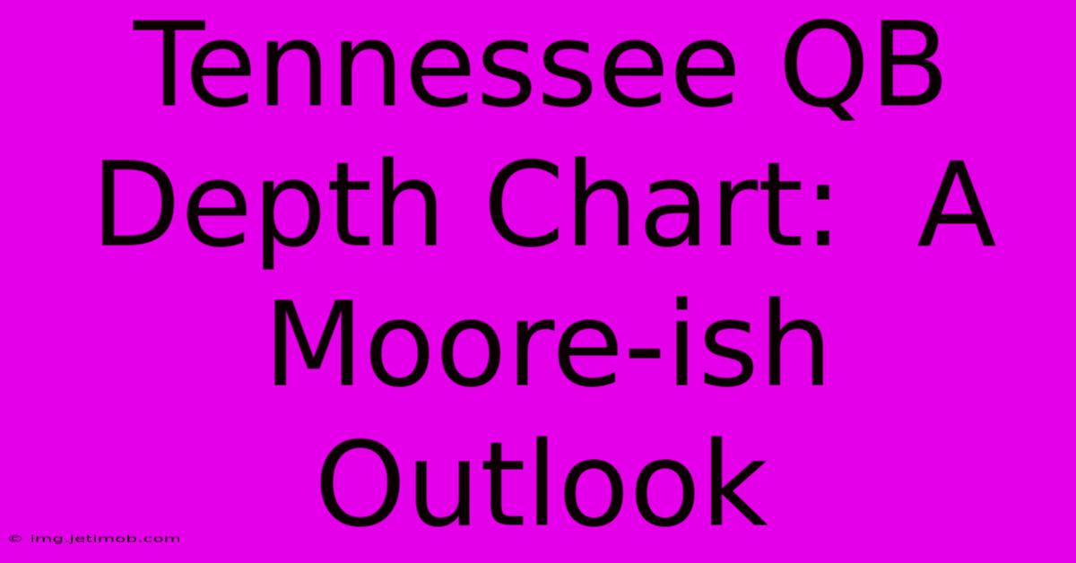 Tennessee QB Depth Chart:  A Moore-ish Outlook