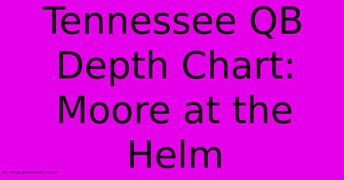 Tennessee QB Depth Chart:  Moore At The Helm