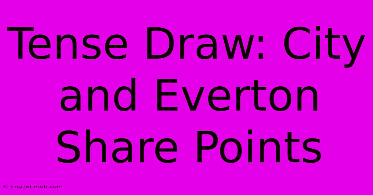 Tense Draw: City And Everton Share Points