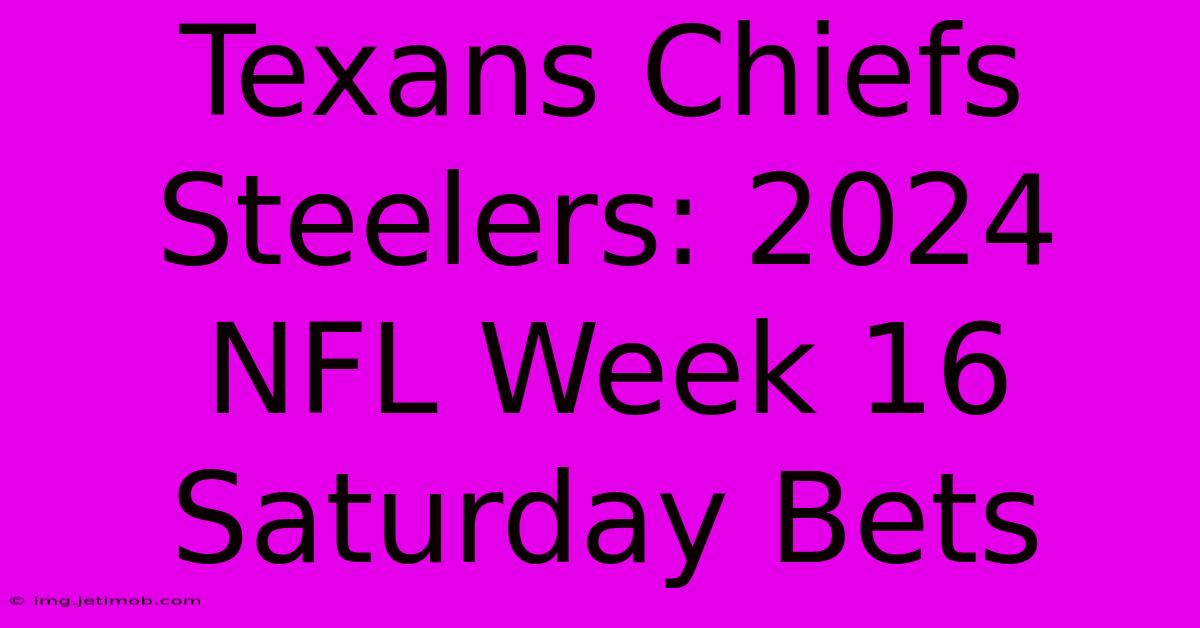 Texans Chiefs Steelers: 2024 NFL Week 16 Saturday Bets