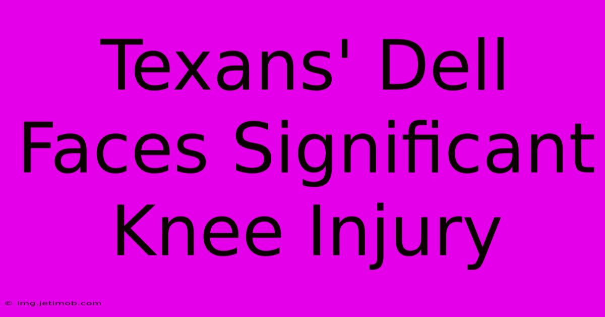 Texans' Dell Faces Significant Knee Injury