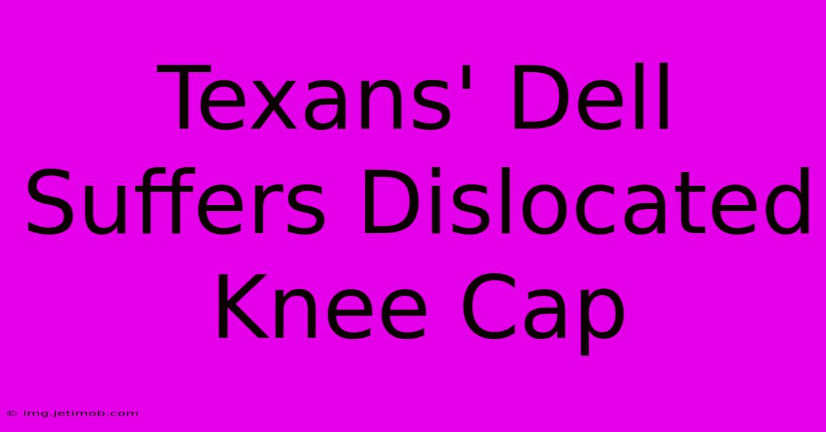 Texans' Dell Suffers Dislocated Knee Cap