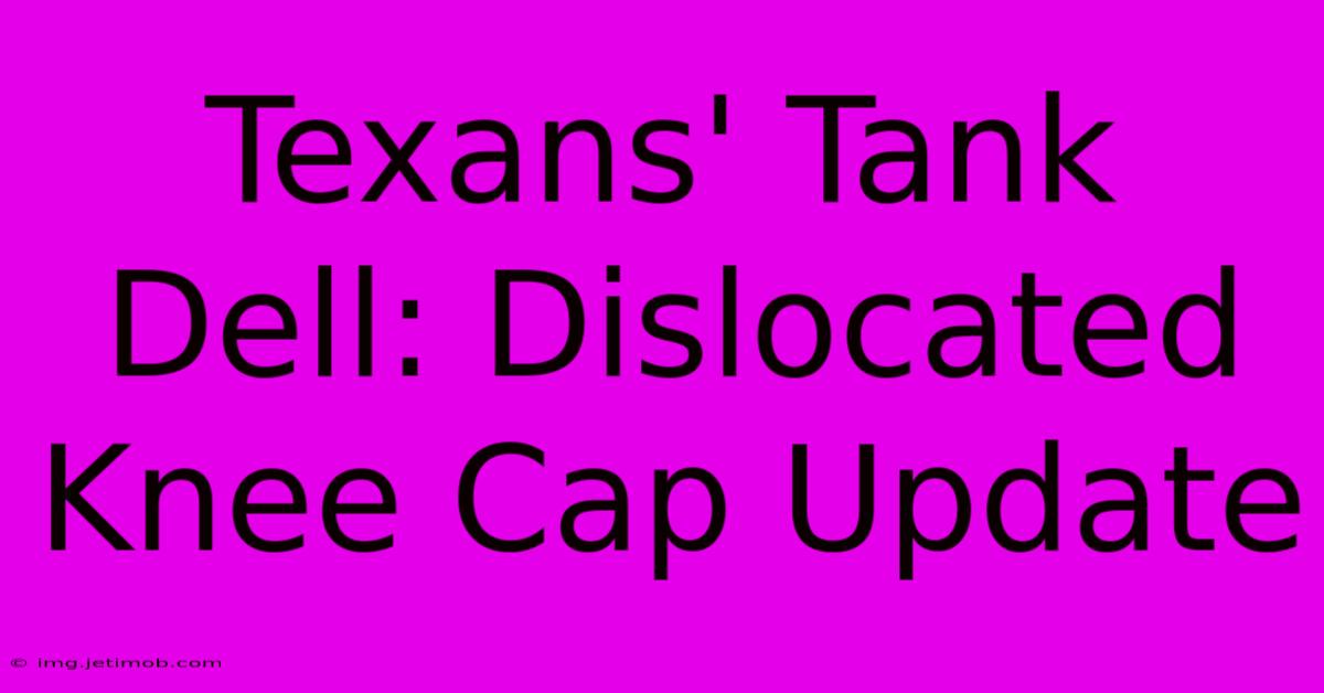 Texans' Tank Dell: Dislocated Knee Cap Update