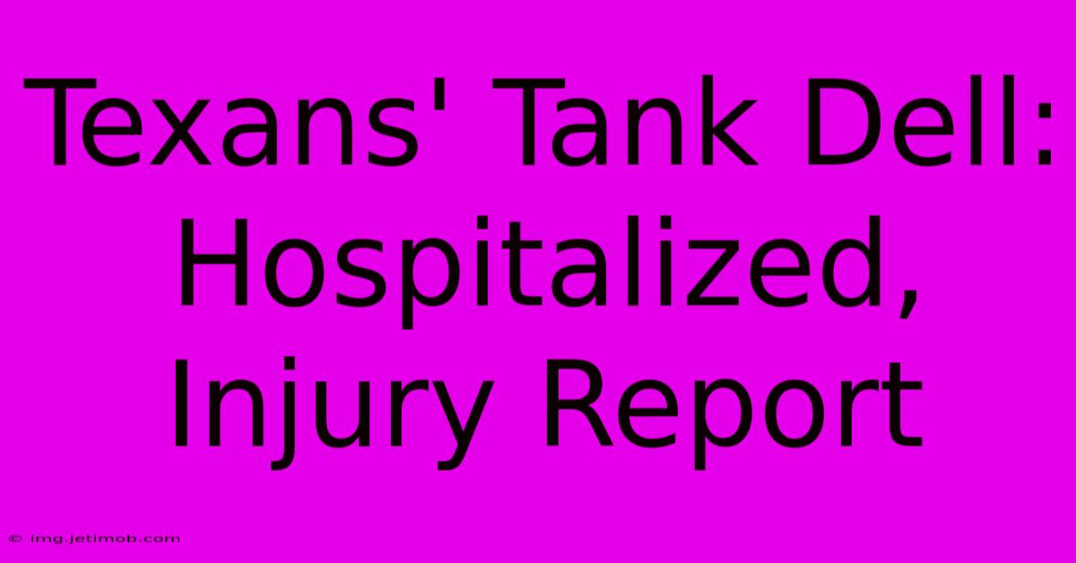 Texans' Tank Dell: Hospitalized, Injury Report