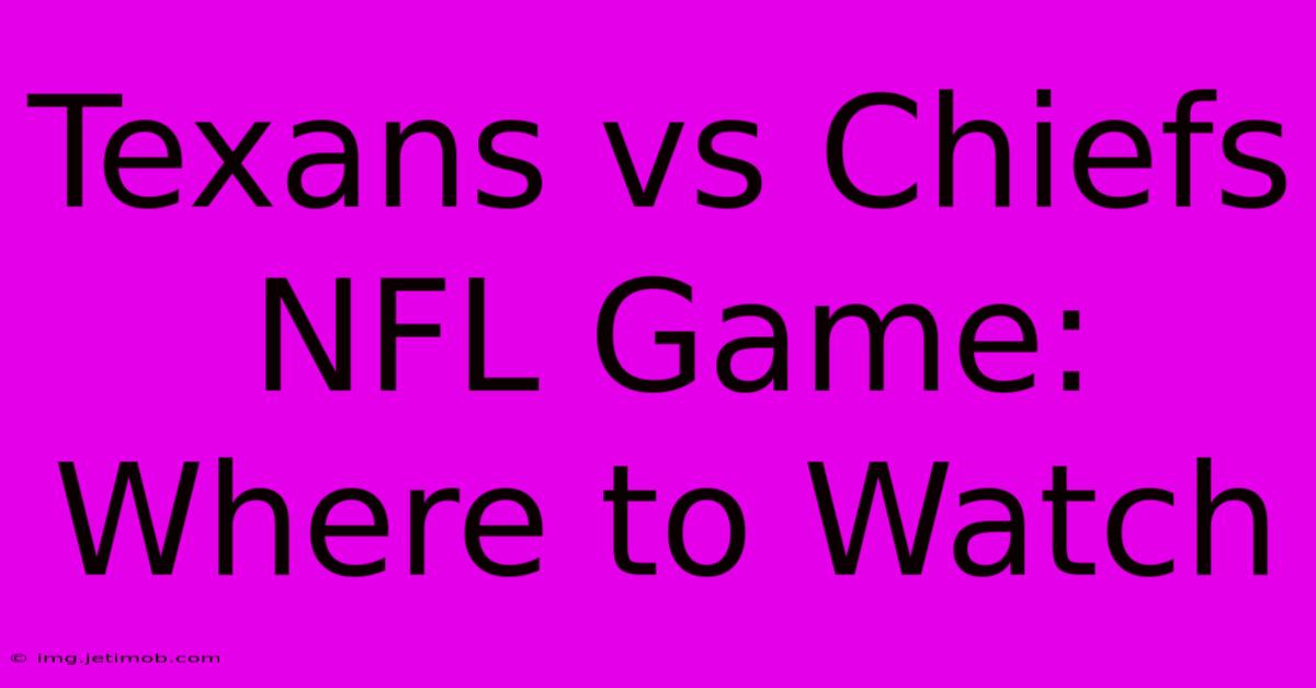 Texans Vs Chiefs NFL Game: Where To Watch