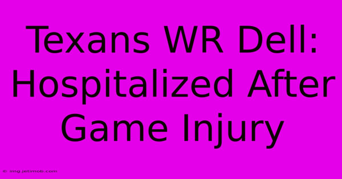 Texans WR Dell: Hospitalized After Game Injury