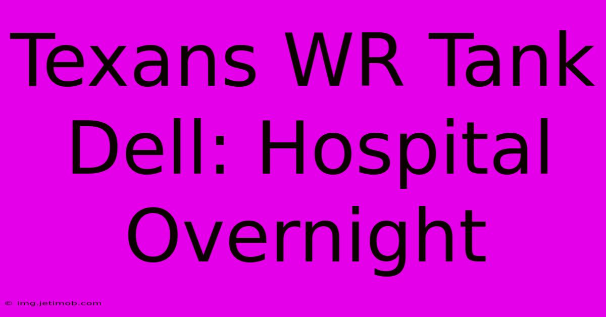 Texans WR Tank Dell: Hospital Overnight