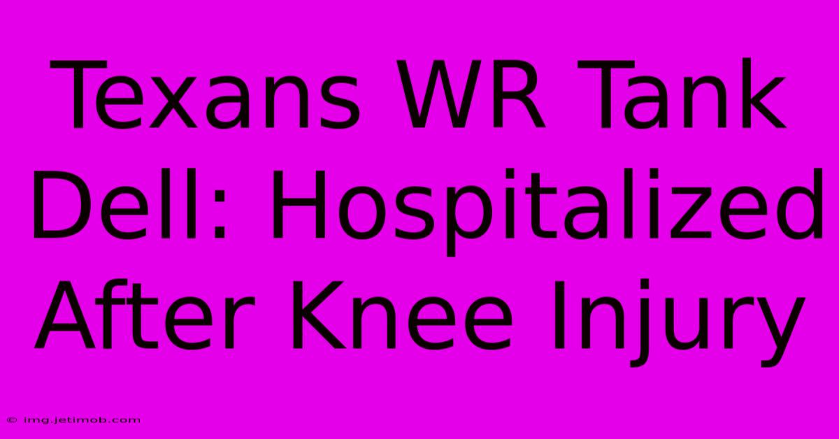 Texans WR Tank Dell: Hospitalized After Knee Injury