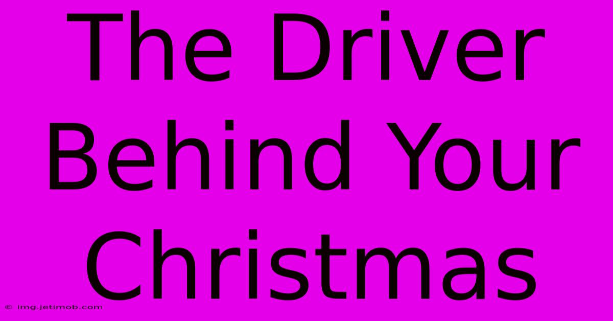 The Driver Behind Your Christmas