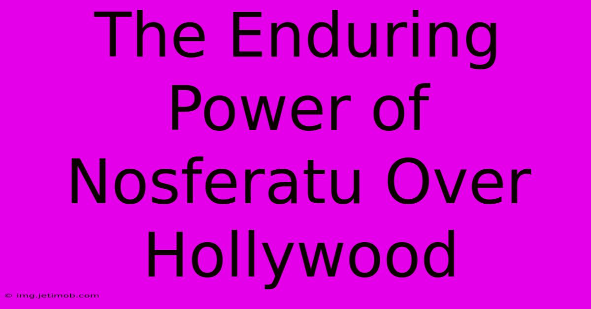 The Enduring Power Of Nosferatu Over Hollywood