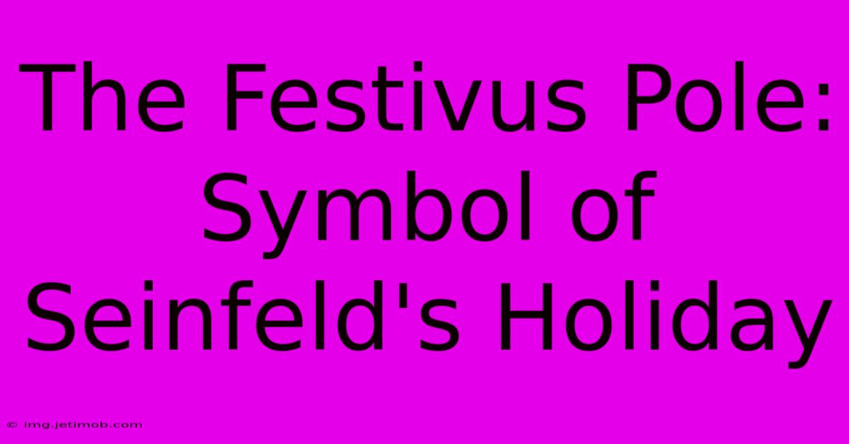 The Festivus Pole: Symbol Of Seinfeld's Holiday