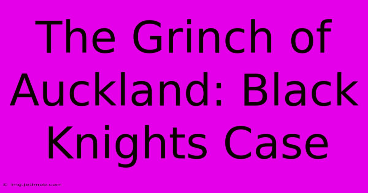 The Grinch Of Auckland: Black Knights Case