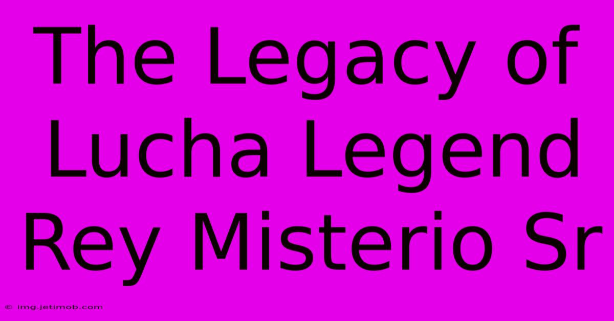 The Legacy Of Lucha Legend Rey Misterio Sr