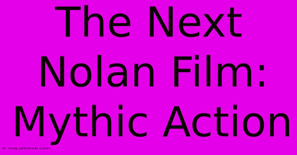 The Next Nolan Film: Mythic Action