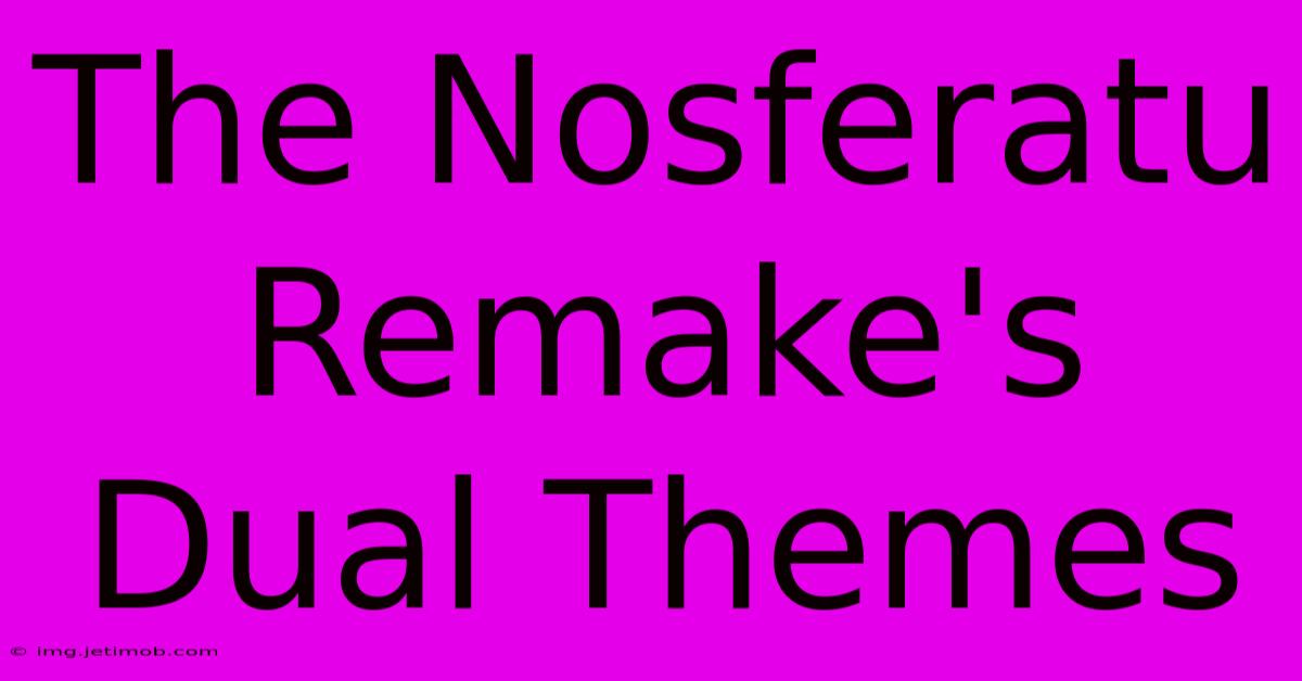 The Nosferatu Remake's Dual Themes