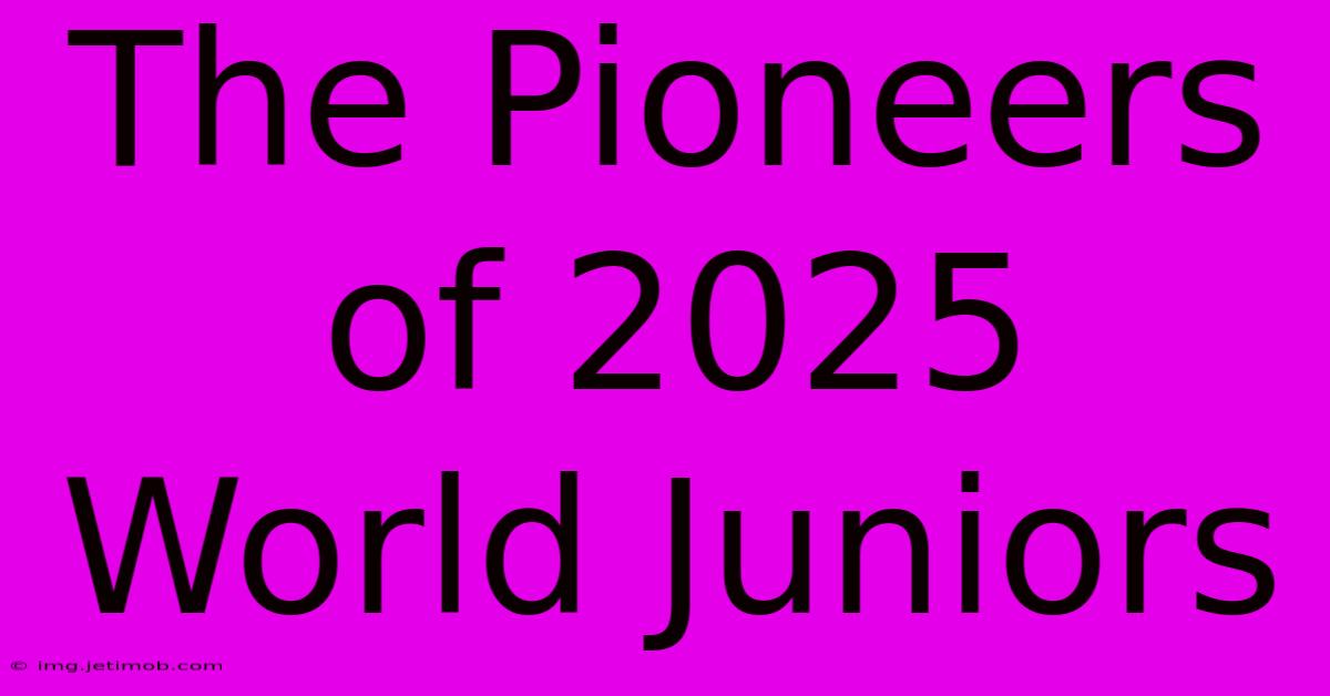 The Pioneers Of 2025 World Juniors