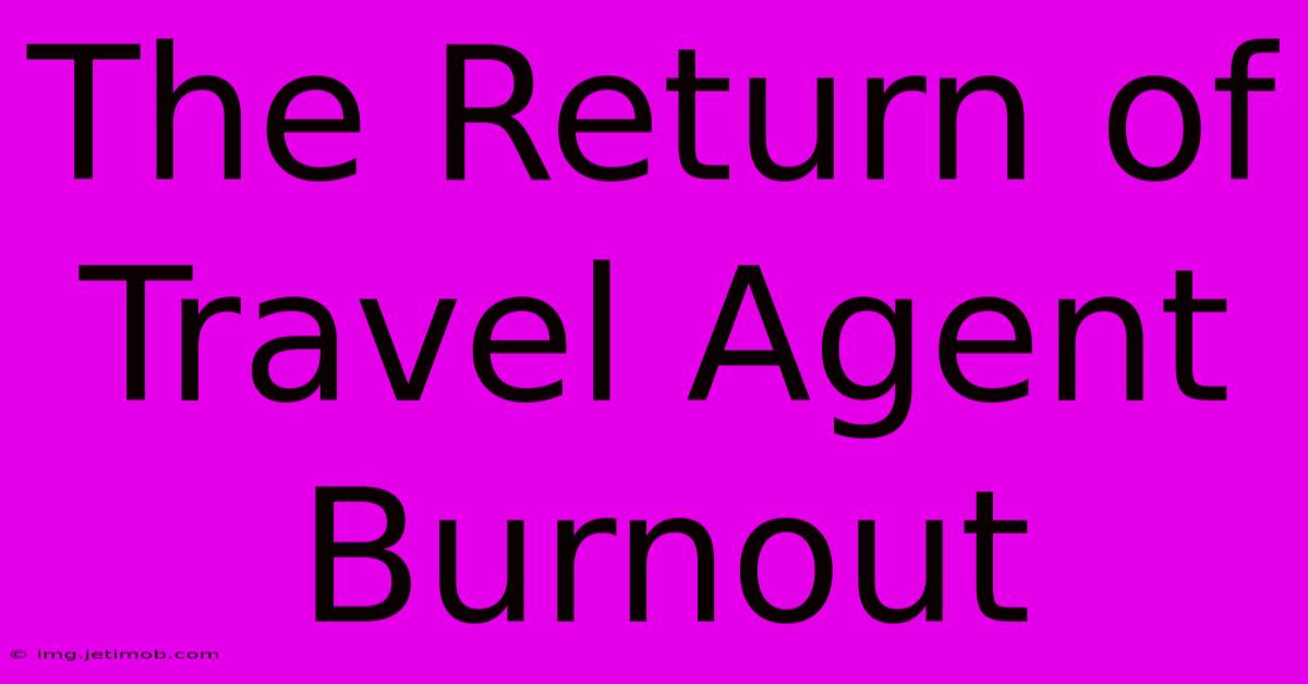 The Return Of Travel Agent Burnout