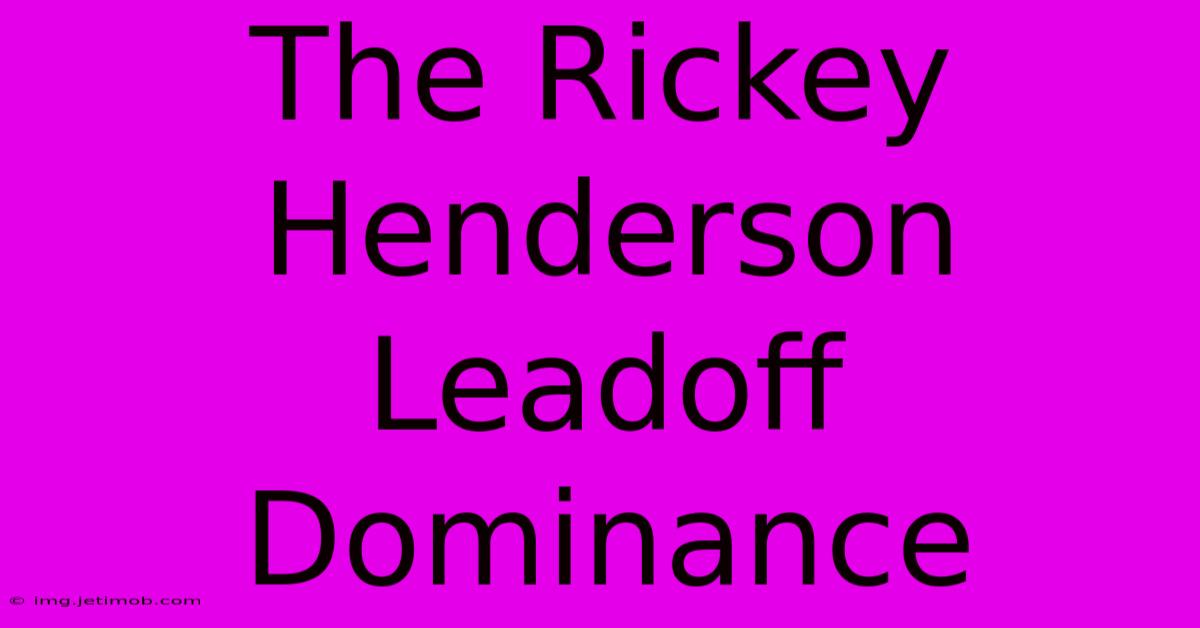 The Rickey Henderson Leadoff Dominance