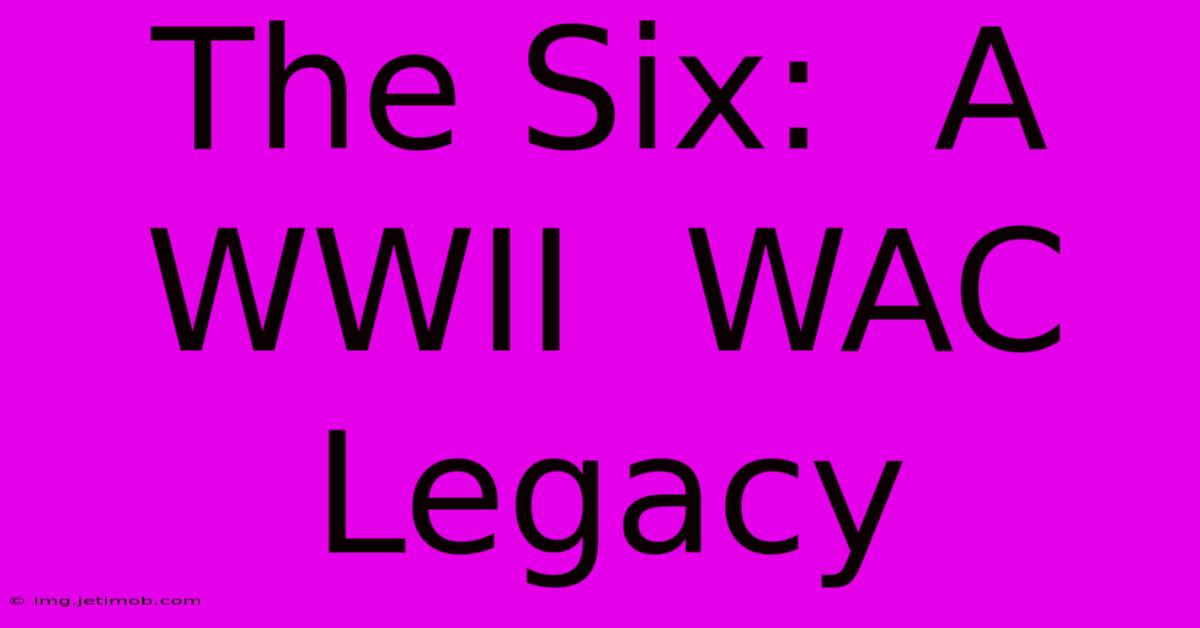 The Six:  A  WWII  WAC  Legacy