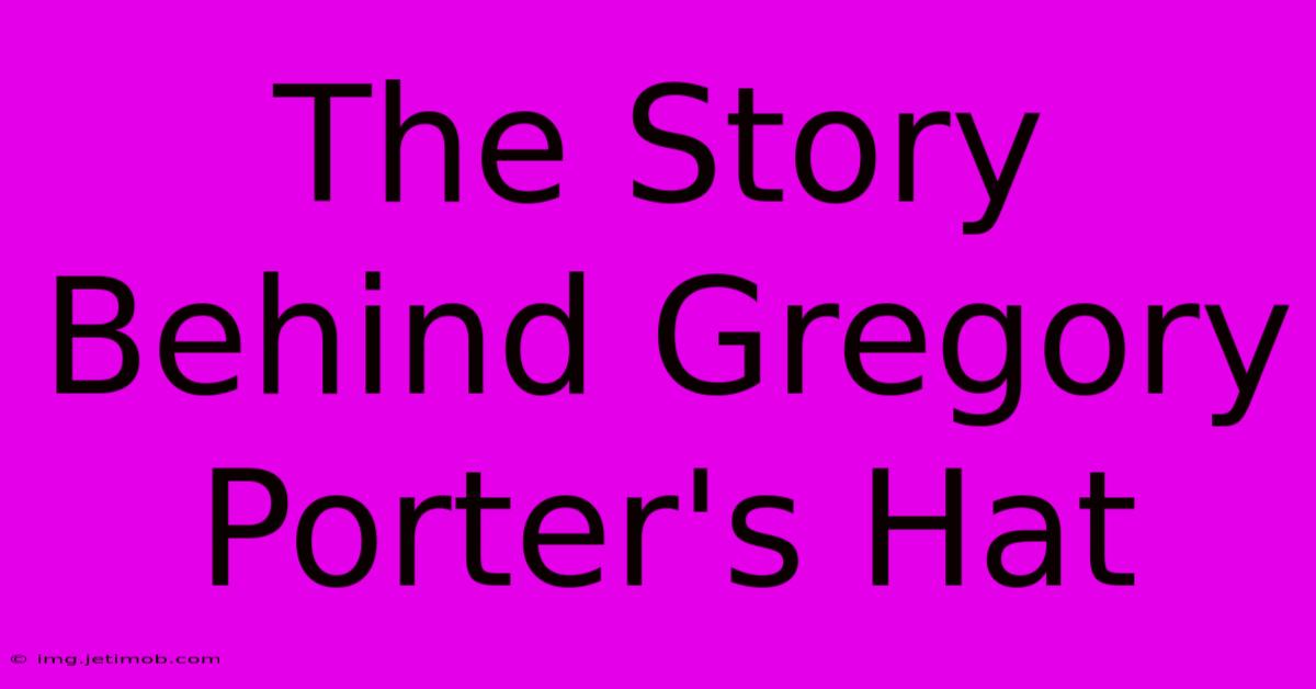 The Story Behind Gregory Porter's Hat