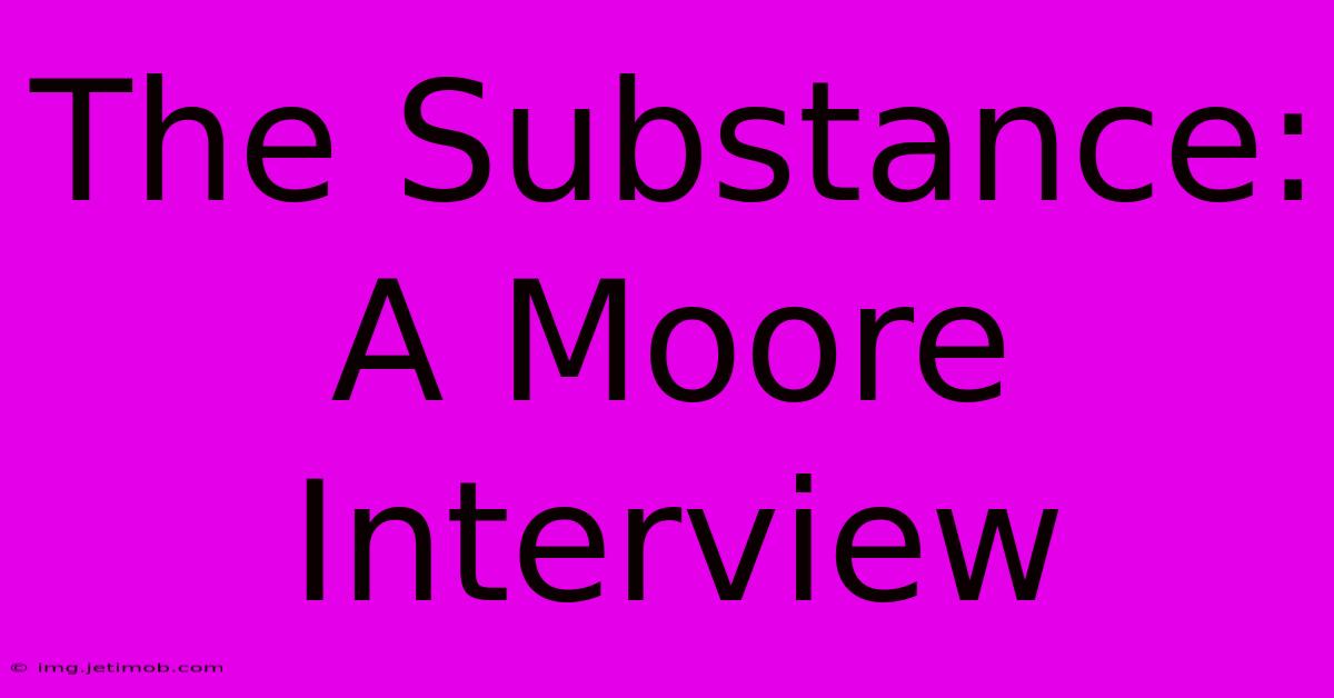 The Substance: A Moore Interview