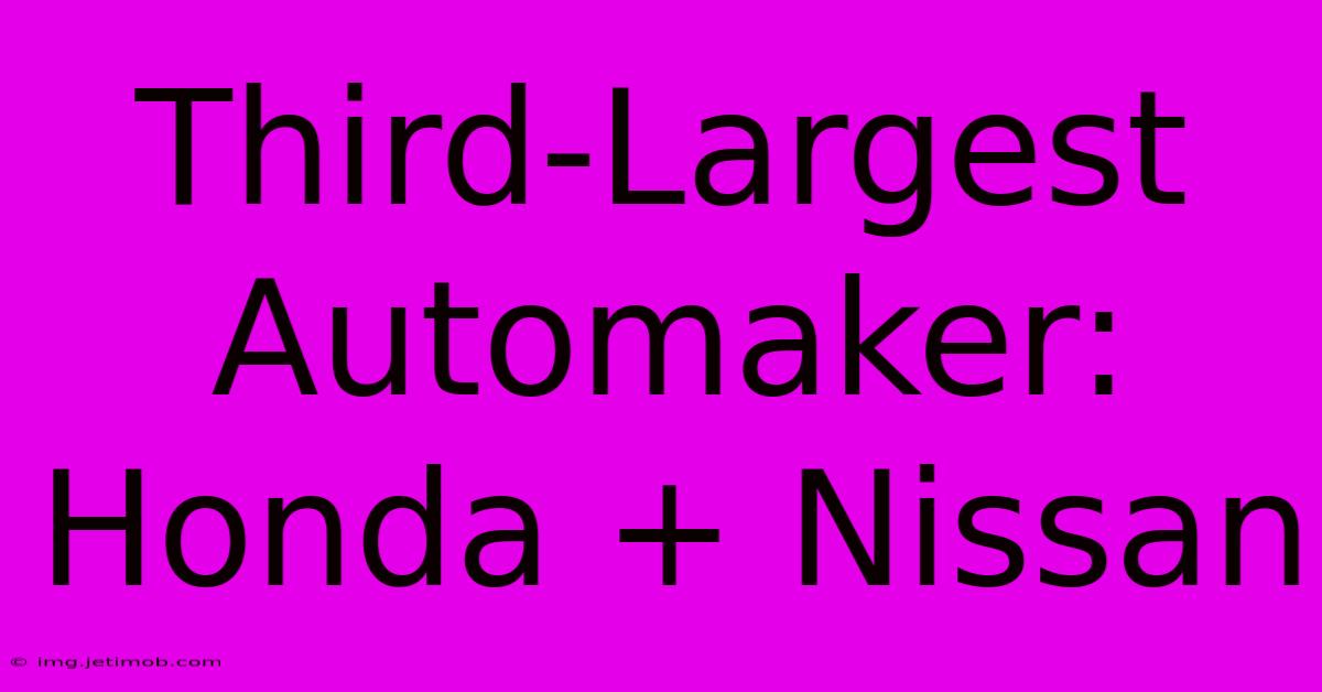 Third-Largest Automaker: Honda + Nissan