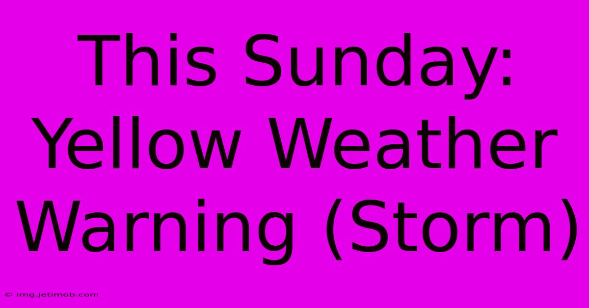 This Sunday: Yellow Weather Warning (Storm)