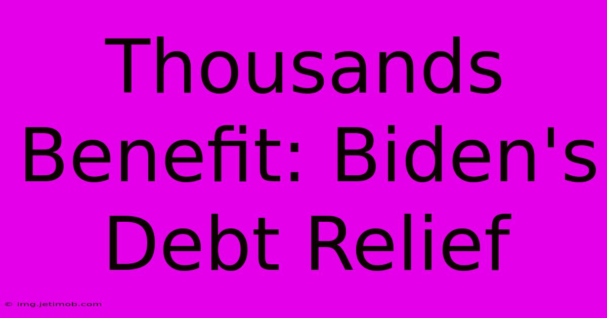 Thousands Benefit: Biden's Debt Relief