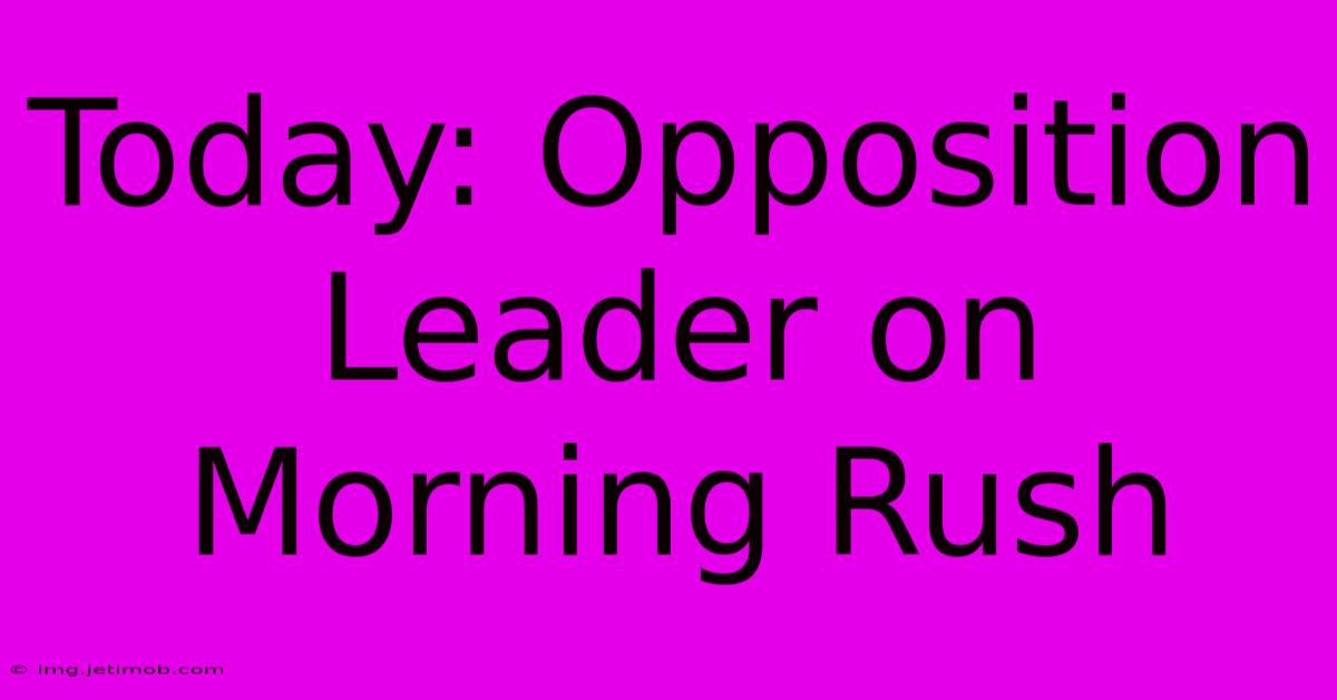 Today: Opposition Leader On Morning Rush