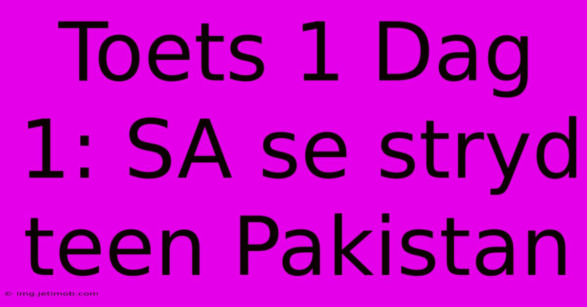 Toets 1 Dag 1: SA Se Stryd Teen Pakistan