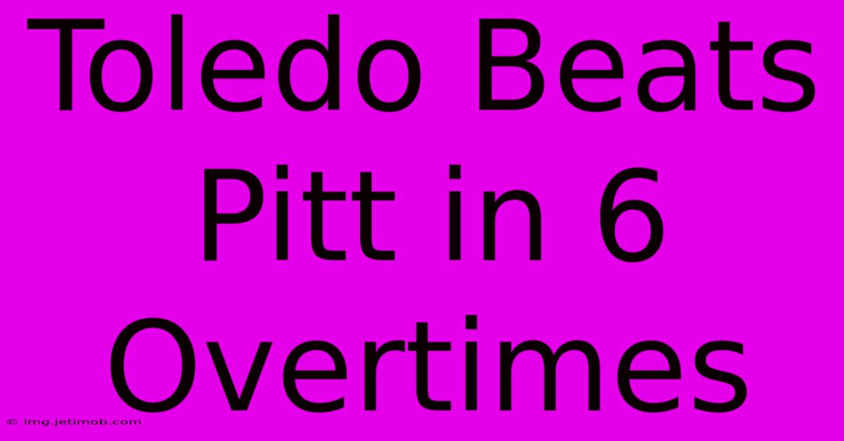 Toledo Beats Pitt In 6 Overtimes