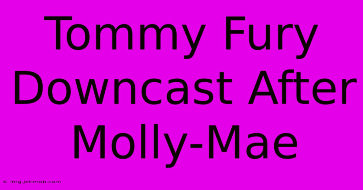 Tommy Fury Downcast After Molly-Mae