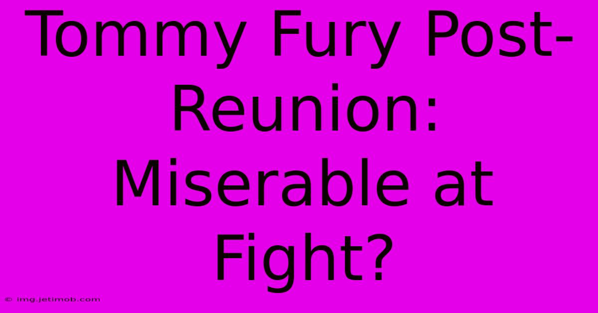 Tommy Fury Post-Reunion: Miserable At Fight?