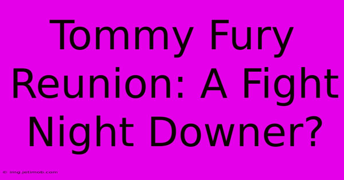 Tommy Fury Reunion: A Fight Night Downer?