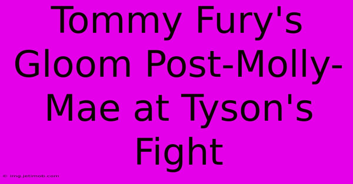 Tommy Fury's Gloom Post-Molly-Mae At Tyson's Fight