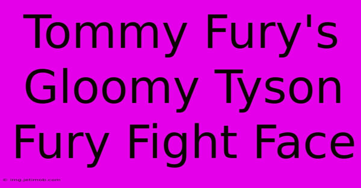 Tommy Fury's Gloomy Tyson Fury Fight Face