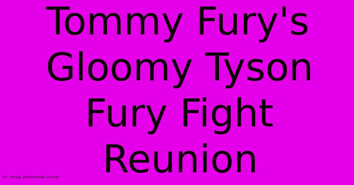 Tommy Fury's Gloomy Tyson Fury Fight Reunion